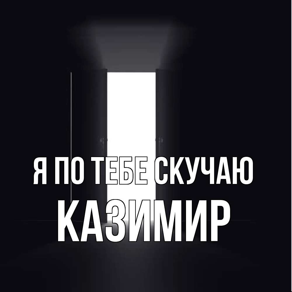 Открытка на каждый день с именем, Казимир Я по тебе скучаю дверь и свет Прикольная открытка с пожеланием онлайн скачать бесплатно 