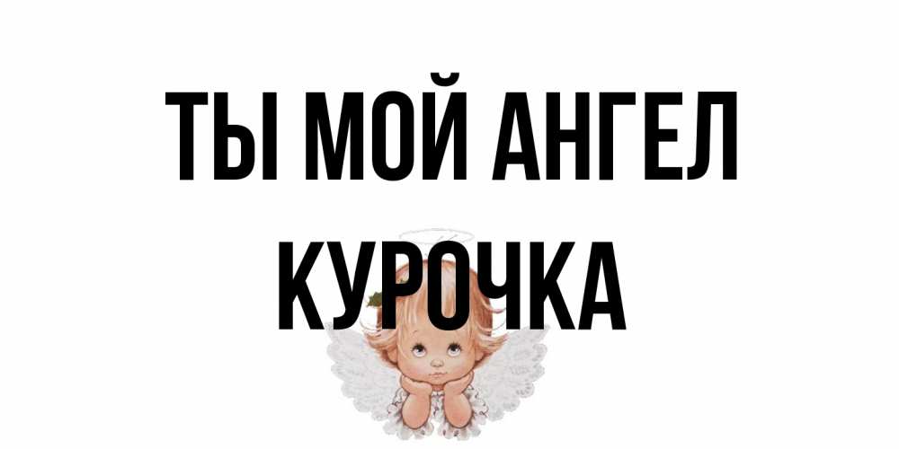Открытка на каждый день с именем, Курочка Ты мой ангел ангел Прикольная открытка с пожеланием онлайн скачать бесплатно 