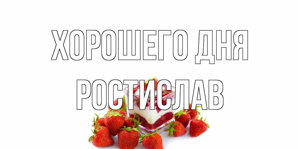 Открытка на каждый день с именем, Ростислав Хорошего дня пожелания хорошего дня. Открытки на каждый день Прикольная открытка с пожеланием онлайн скачать бесплатно 