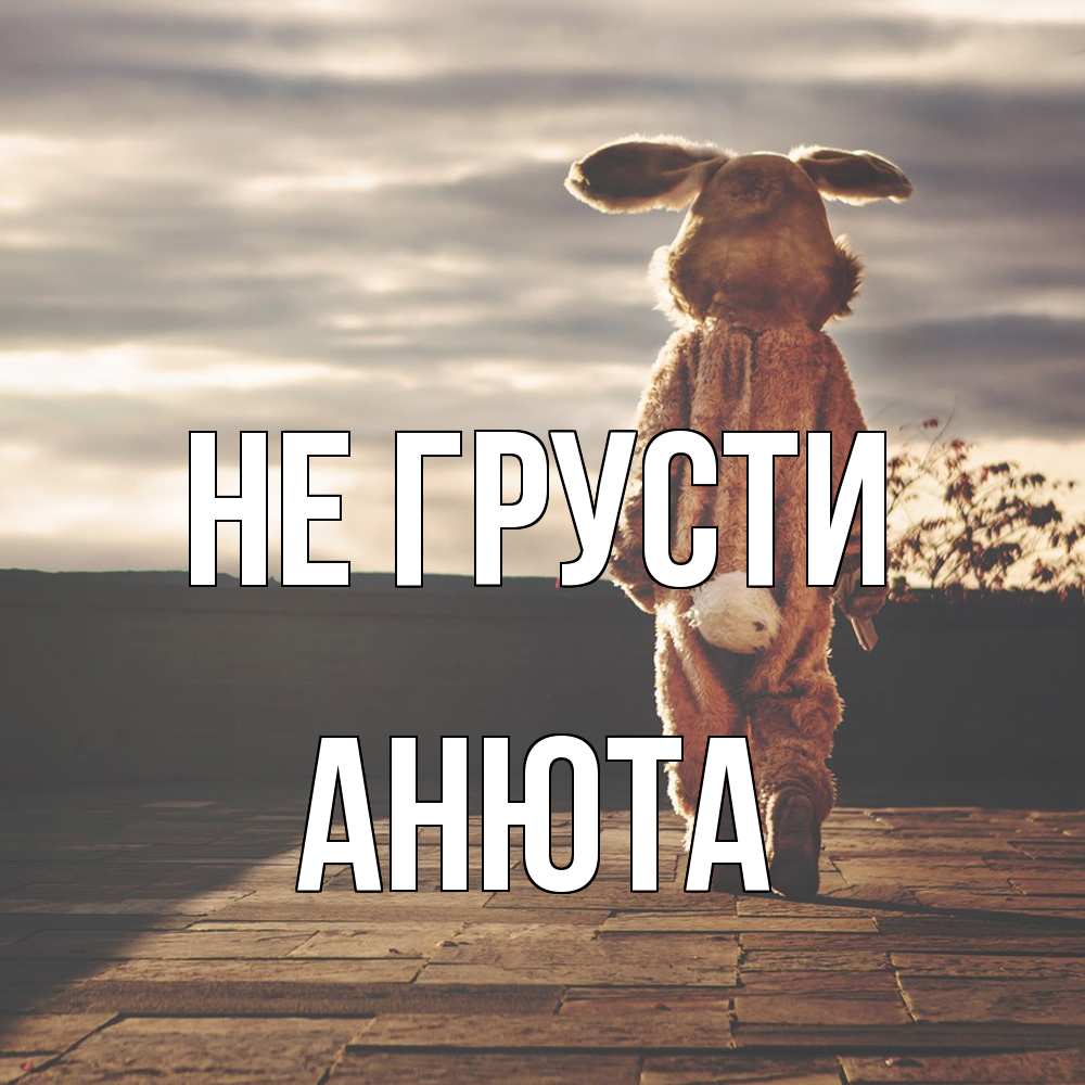 Открытка на каждый день с именем, Анюта Не грусти со спины Прикольная открытка с пожеланием онлайн скачать бесплатно 