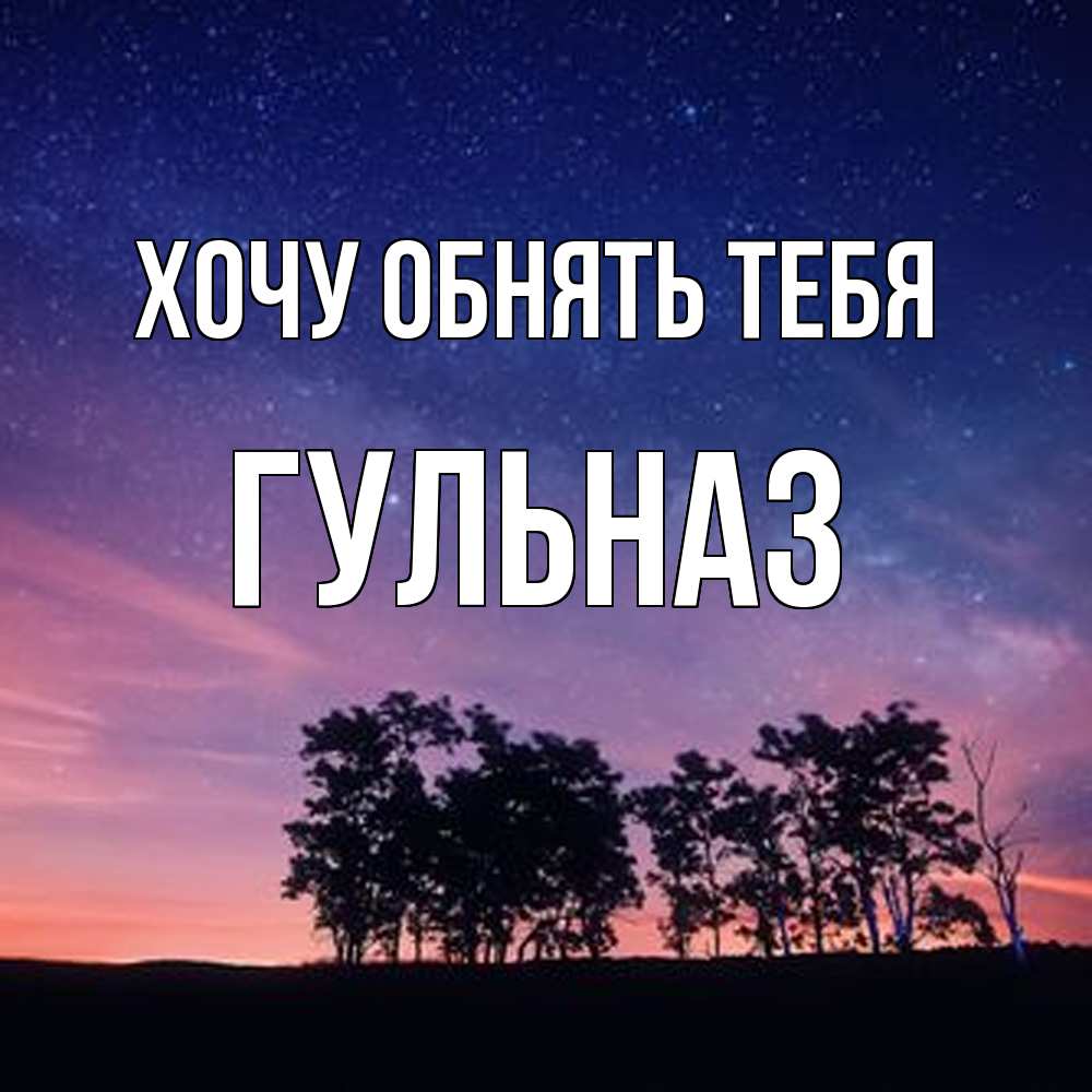 Открытка на каждый день с именем, Гульназ Хочу обнять тебя силуэты деревьев Прикольная открытка с пожеланием онлайн скачать бесплатно 