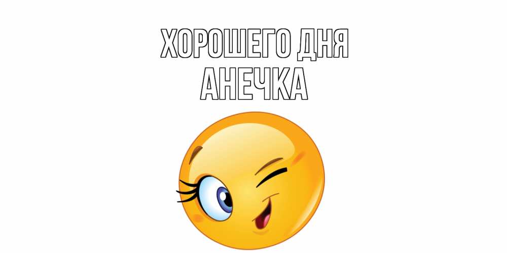 Открытка на каждый день с именем, Анечка Хорошего дня чудесный день Прикольная открытка с пожеланием онлайн скачать бесплатно 
