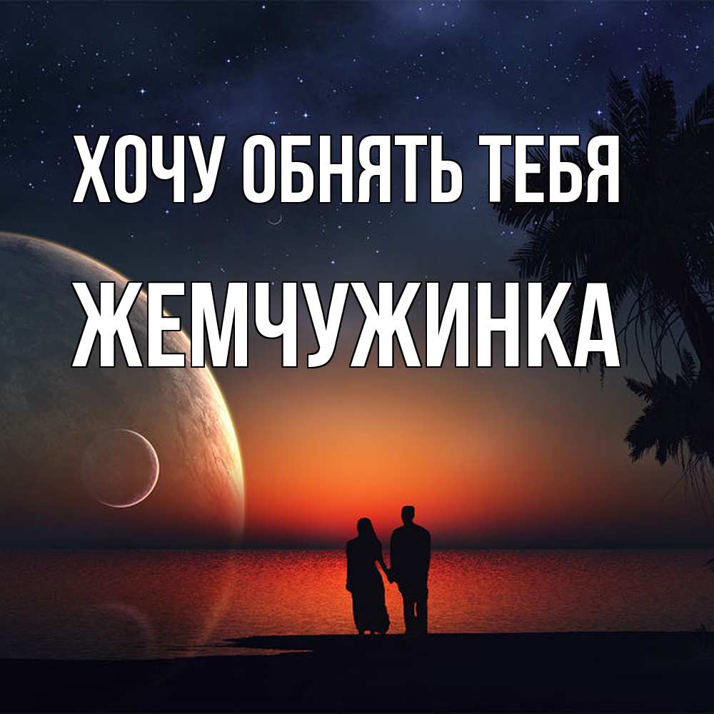 Открытка на каждый день с именем, Жемчужинка Хочу обнять тебя восход спутников Прикольная открытка с пожеланием онлайн скачать бесплатно 