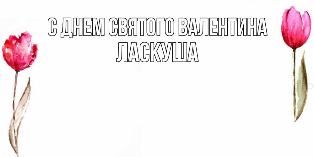 Открытка на каждый день с именем, ласкуша С днем Святого Валентина Открытки на день всех влюбленных с тюльпанами акварелью Прикольная открытка с пожеланием онлайн скачать бесплатно 