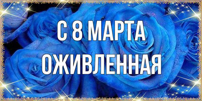 Открытка с именем, Оживленная, C 8 МАРТА