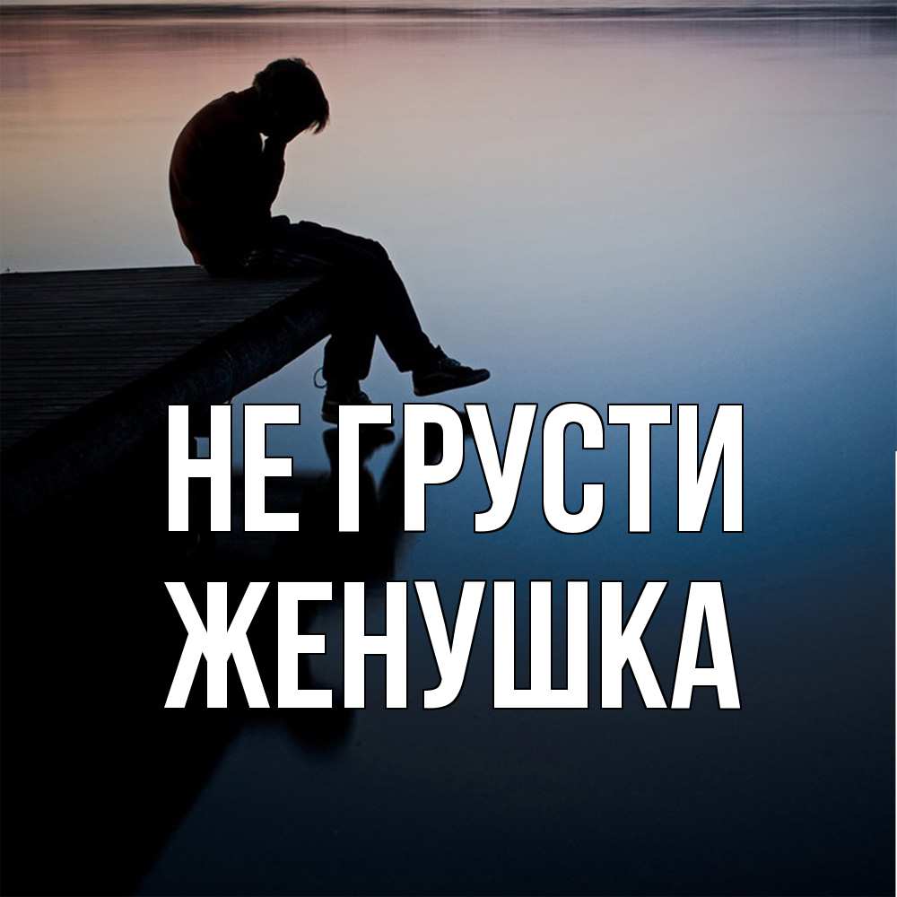 Открытка на каждый день с именем, женушка Не грусти печаль Прикольная открытка с пожеланием онлайн скачать бесплатно 