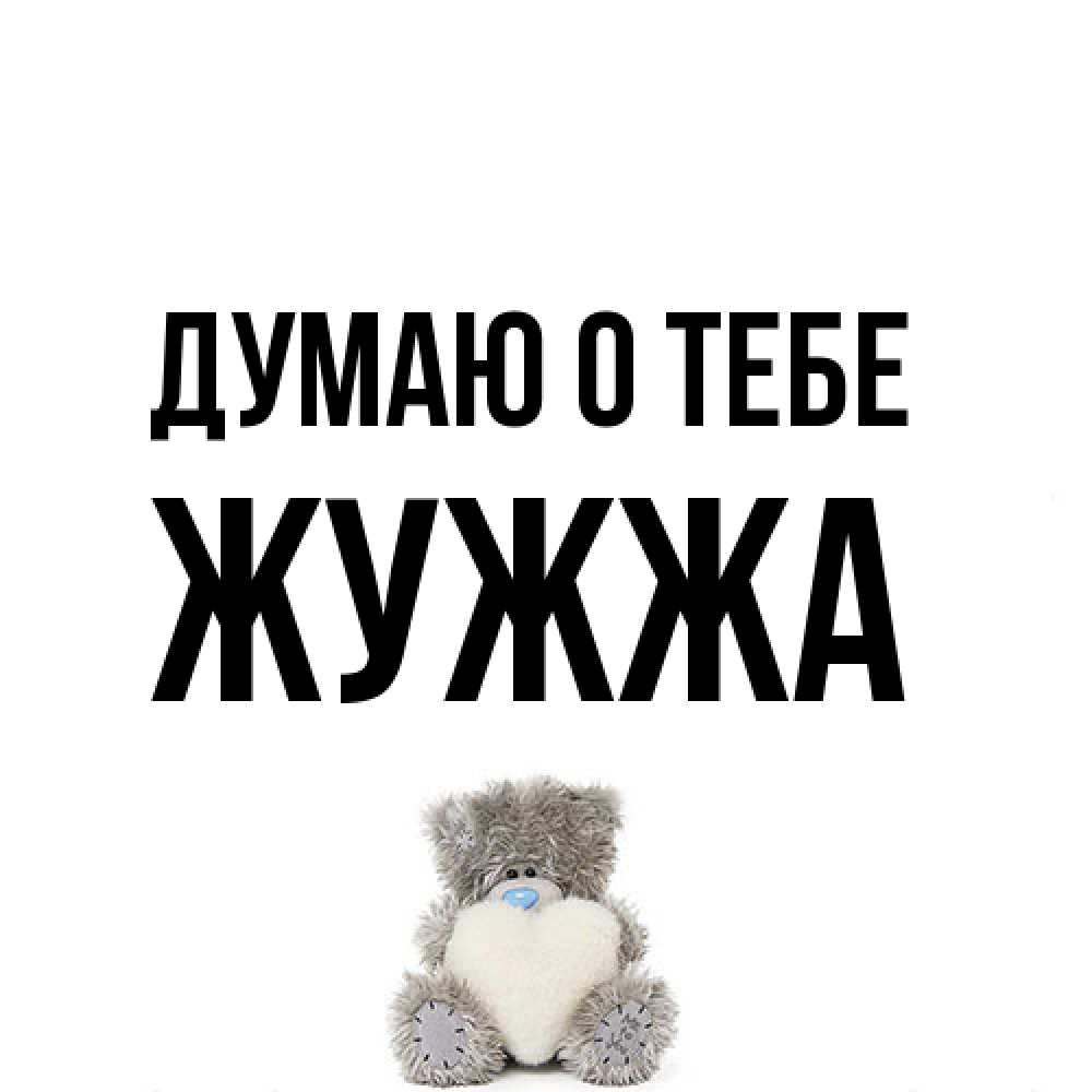 Открытка на каждый день с именем, Жужжа Думаю о тебе тедди с сердечком для любимой Прикольная открытка с пожеланием онлайн скачать бесплатно 