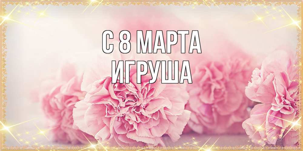 Открытка на каждый день с именем, Игруша C 8 МАРТА розовые цветы на международный женский день Прикольная открытка с пожеланием онлайн скачать бесплатно 