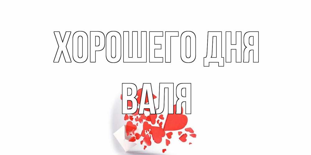Открытка на каждый день с именем, Валя Хорошего дня с подписью на каждый день и пожеланием отличного дня Прикольная открытка с пожеланием онлайн скачать бесплатно 