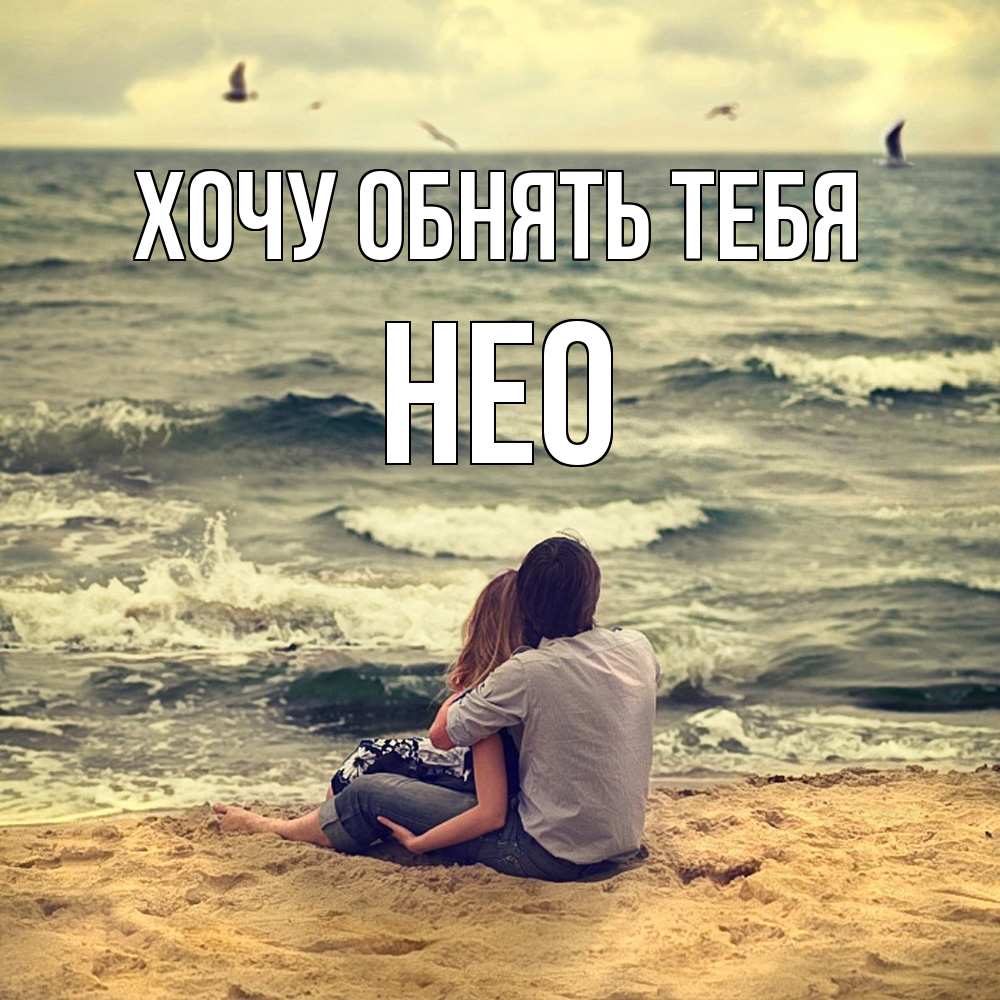 Открытка на каждый день с именем, Нео Хочу обнять тебя возлюбленные на песочке Прикольная открытка с пожеланием онлайн скачать бесплатно 