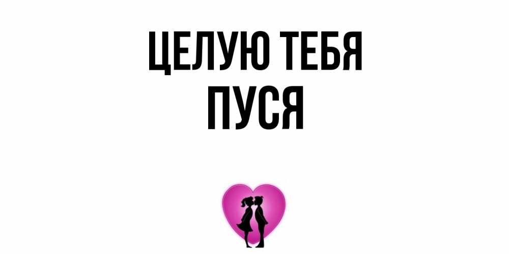 Открытка на каждый день с именем, Пуся Целую тебя поцелуй Прикольная открытка с пожеланием онлайн скачать бесплатно 