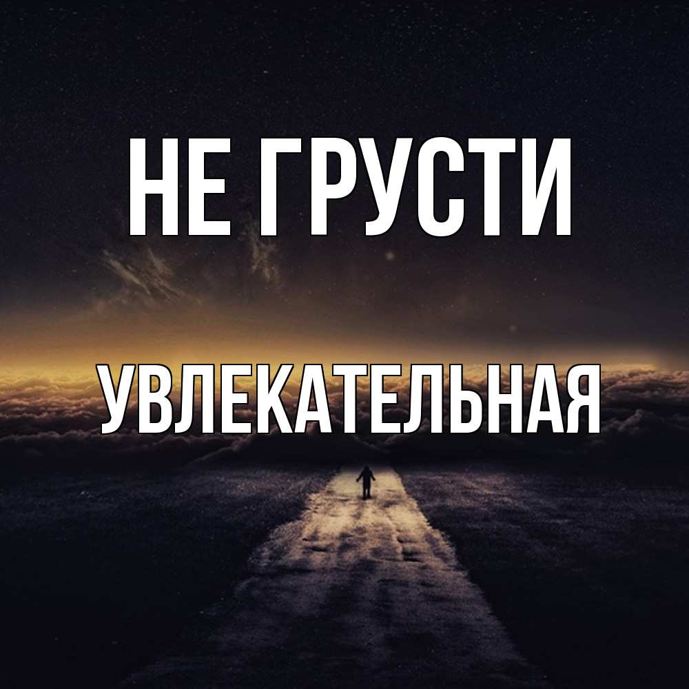 Открытка на каждый день с именем, Увлекательная Не грусти дорога в никуда Прикольная открытка с пожеланием онлайн скачать бесплатно 