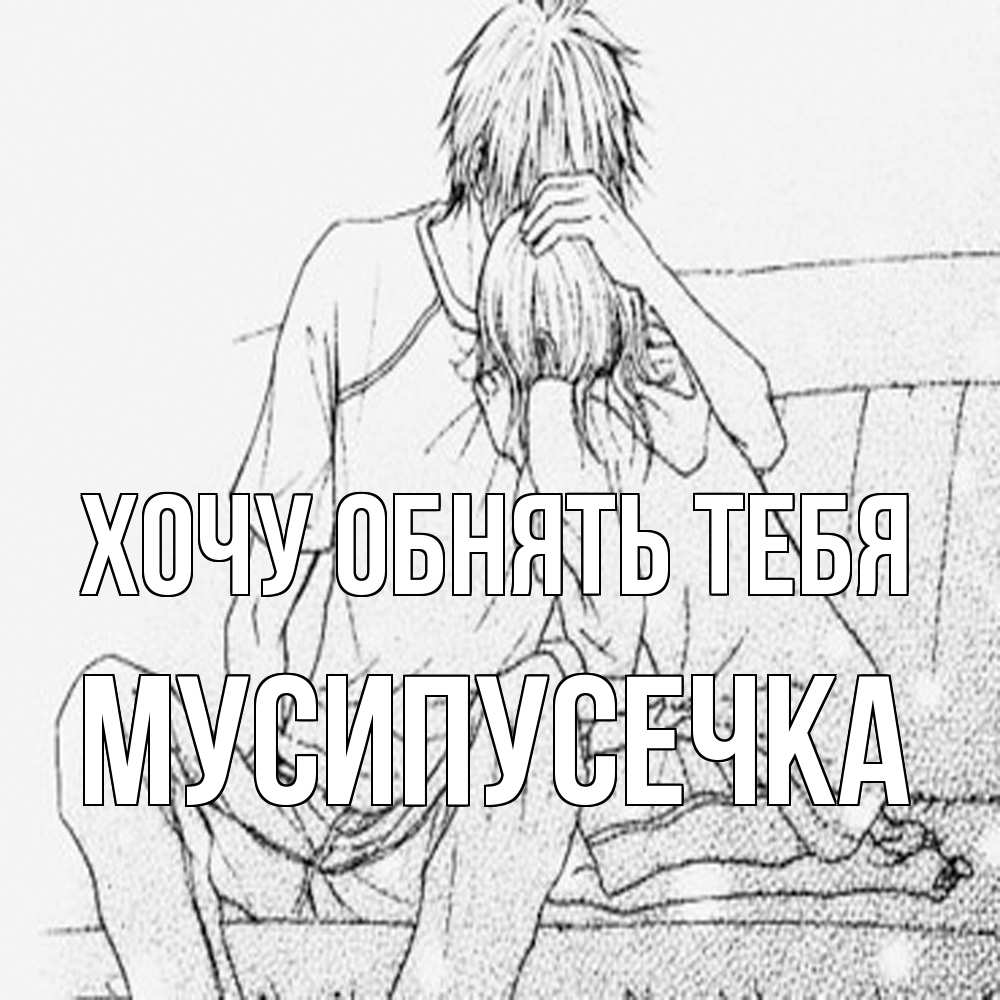 Открытка на каждый день с именем, Мусипусечка Хочу обнять тебя карандаш Прикольная открытка с пожеланием онлайн скачать бесплатно 