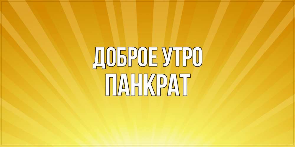 Открытка на каждый день с именем, Панкрат Доброе утро пожелания доброго утра Прикольная открытка с пожеланием онлайн скачать бесплатно 