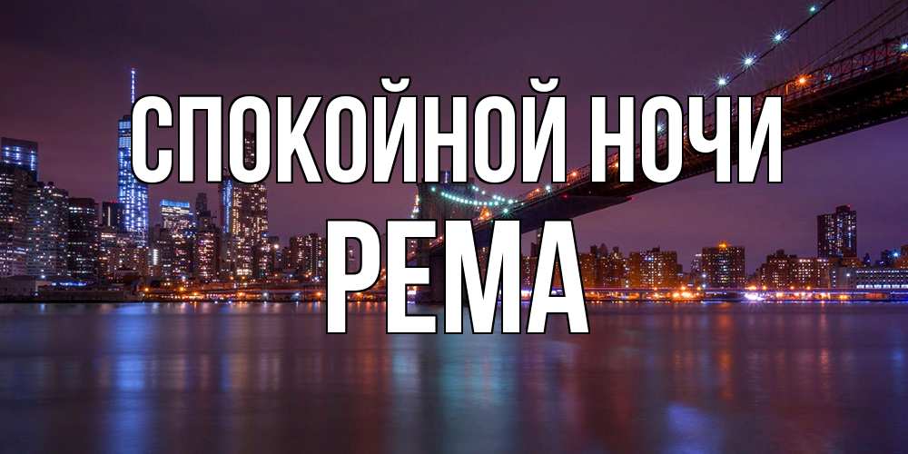 Открытка на каждый день с именем, Рема Спокойной ночи ночной мост Прикольная открытка с пожеланием онлайн скачать бесплатно 