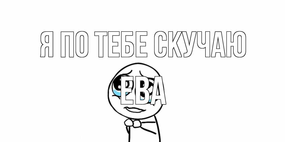 Открытка на каждый день с именем, Ева Я по тебе скучаю я по тебе скучаю с тролль фейсом Прикольная открытка с пожеланием онлайн скачать бесплатно 