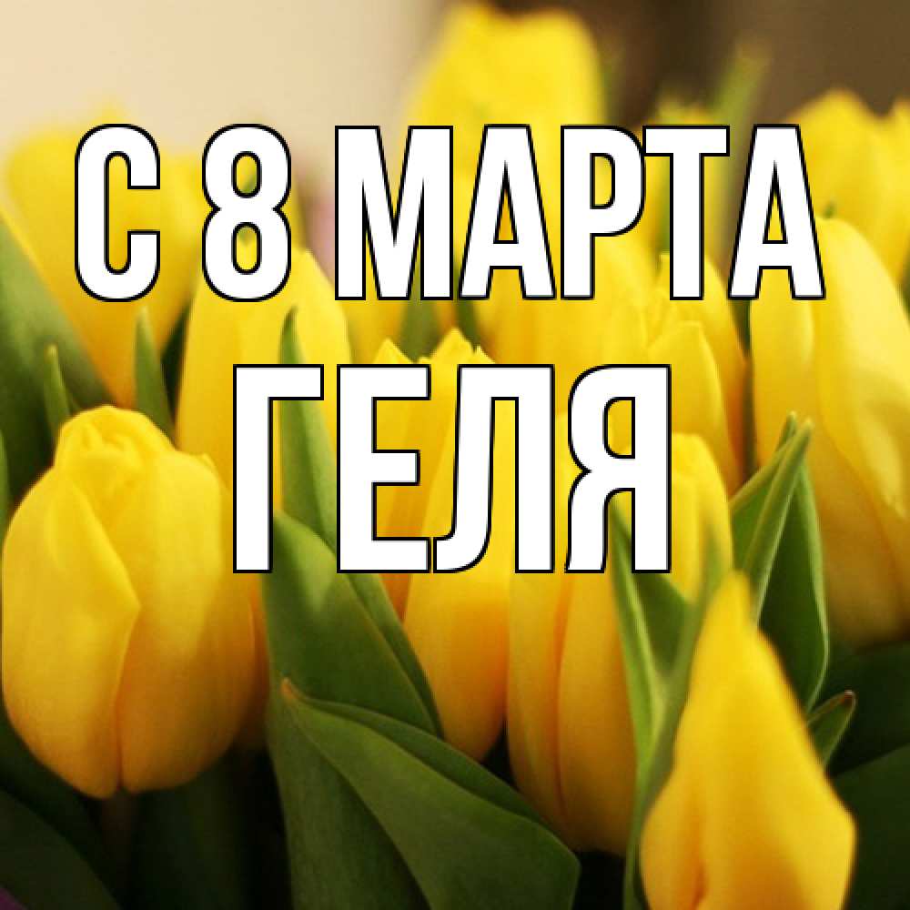 Открытка на каждый день с именем, Геля C 8 МАРТА цветы Прикольная открытка с пожеланием онлайн скачать бесплатно 