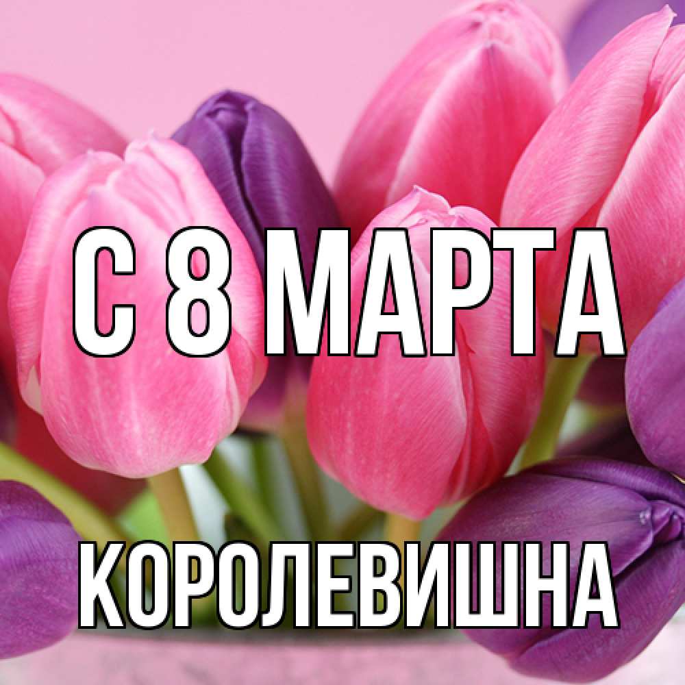Открытка на каждый день с именем, Королевишна C 8 МАРТА маме 1 Прикольная открытка с пожеланием онлайн скачать бесплатно 