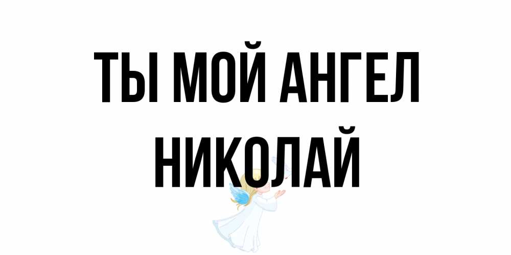 Открытка на каждый день с именем, Николай Ты мой ангел ангел, голубь Прикольная открытка с пожеланием онлайн скачать бесплатно 