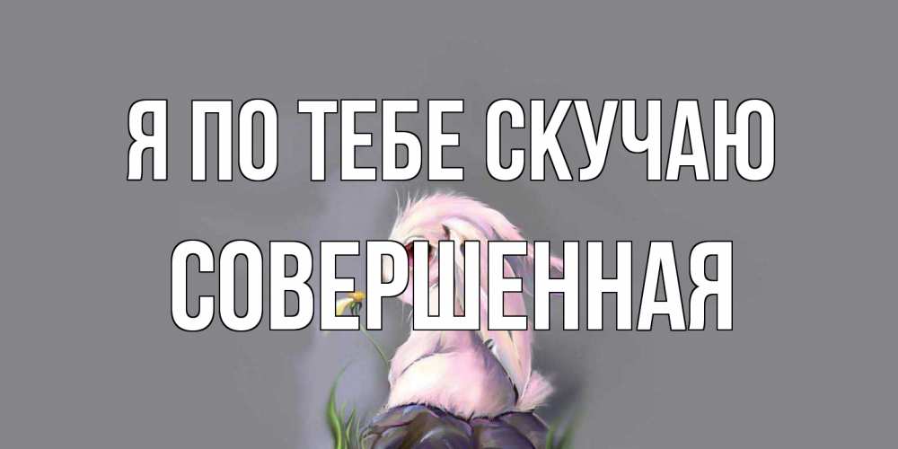 Открытка на каждый день с именем, Совершенная Я по тебе скучаю заяц Прикольная открытка с пожеланием онлайн скачать бесплатно 