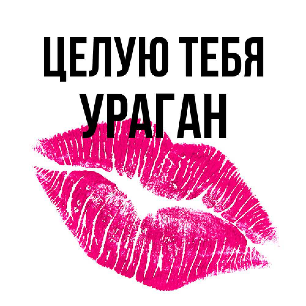 Открытка на каждый день с именем, Ураган Целую тебя след от помады Прикольная открытка с пожеланием онлайн скачать бесплатно 
