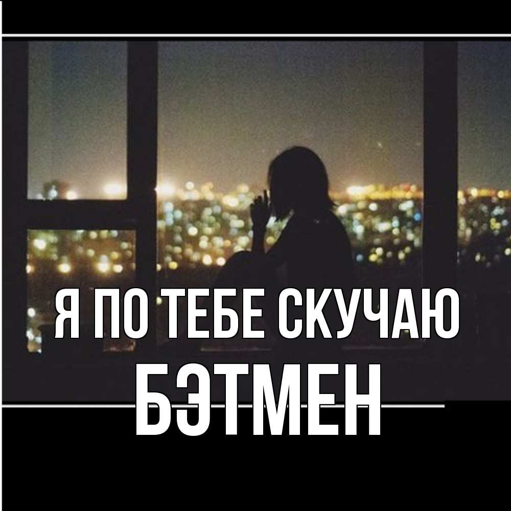 Открытка на каждый день с именем, Бэтмен Я по тебе скучаю у окна Прикольная открытка с пожеланием онлайн скачать бесплатно 