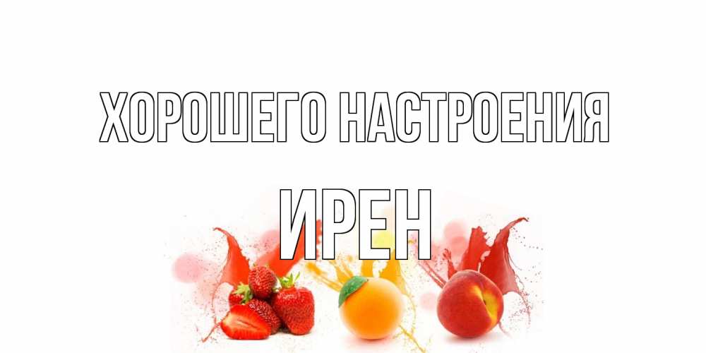 Открытка на каждый день с именем, Ирен Хорошего настроения фрукты, сок Прикольная открытка с пожеланием онлайн скачать бесплатно 