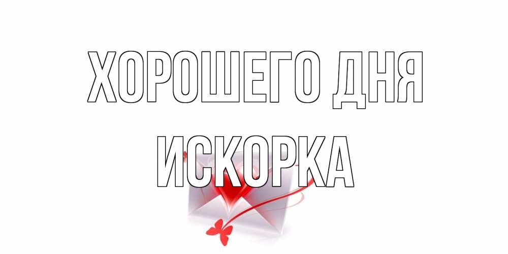Открытка на каждый день с именем, искорка Хорошего дня конверт с сердечком Прикольная открытка с пожеланием онлайн скачать бесплатно 