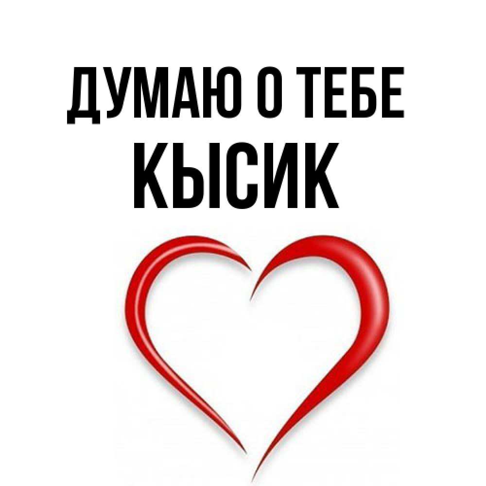 Открытка на каждый день с именем, Кысик Думаю о тебе для возлюбленной Прикольная открытка с пожеланием онлайн скачать бесплатно 