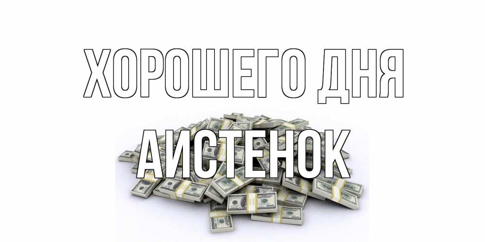 Открытка на каждый день с именем, аистенок Хорошего дня гора долларов Прикольная открытка с пожеланием онлайн скачать бесплатно 