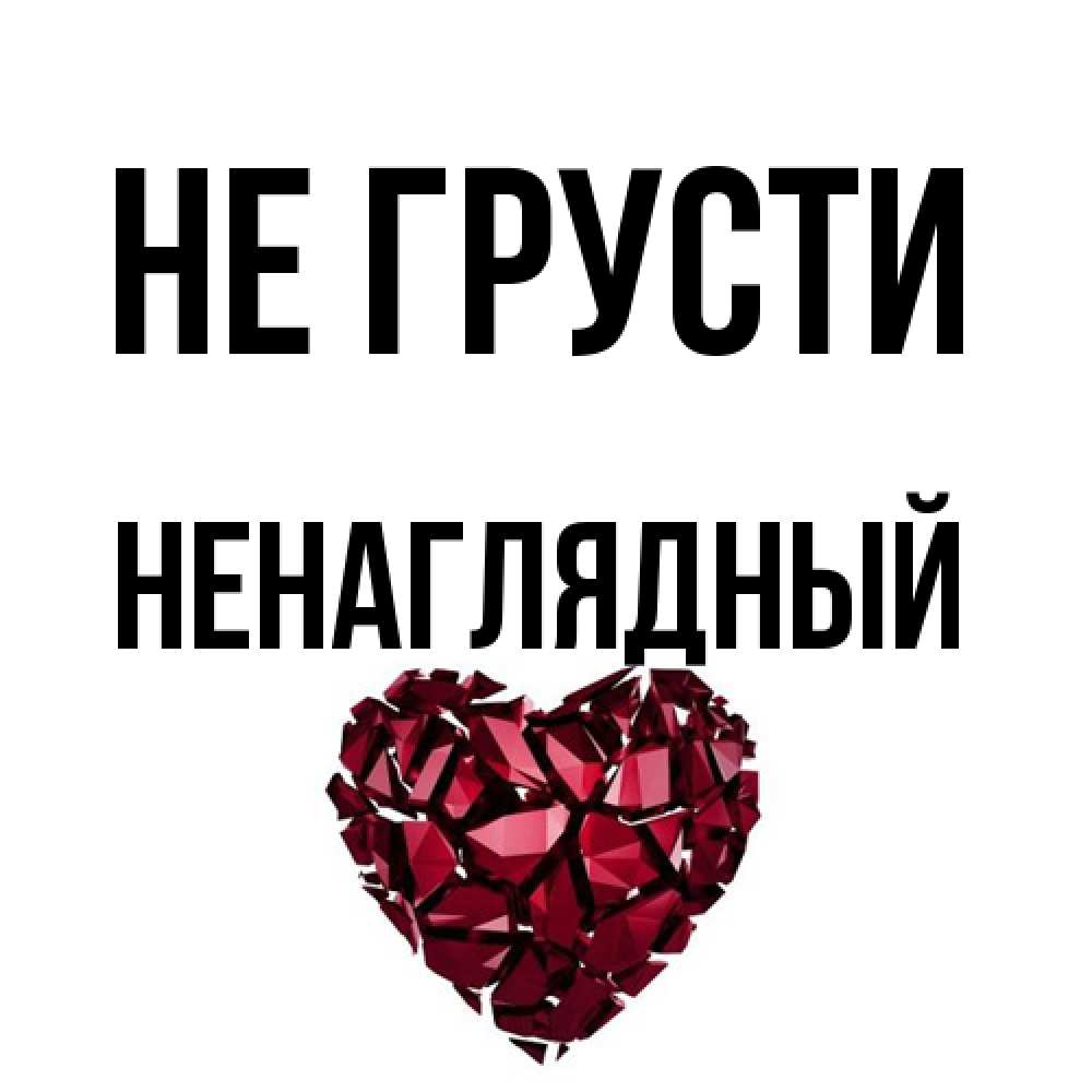 Открытка на каждый день с именем, Ненаглядный Не грусти рубиновое сердечко Прикольная открытка с пожеланием онлайн скачать бесплатно 