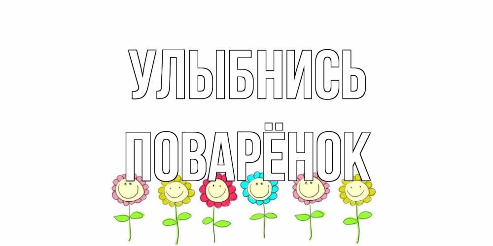 Открытка на каждый день с именем, Поварёнок Улыбнись улыбка, цветы Прикольная открытка с пожеланием онлайн скачать бесплатно 
