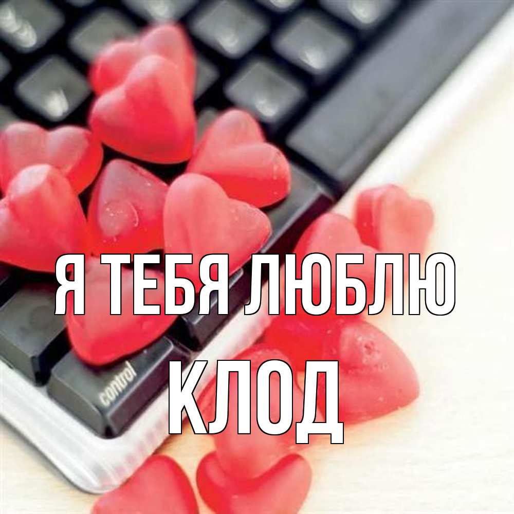 Открытка на каждый день с именем, Клод Я тебя люблю конфеты в виде сердец Прикольная открытка с пожеланием онлайн скачать бесплатно 