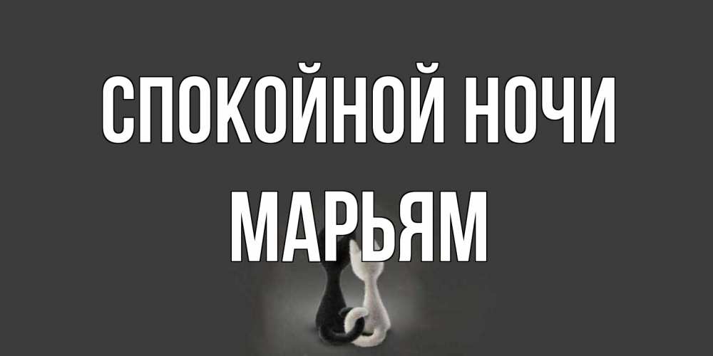 Открытка на каждый день с именем, Марьям Спокойной ночи коты Прикольная открытка с пожеланием онлайн скачать бесплатно 