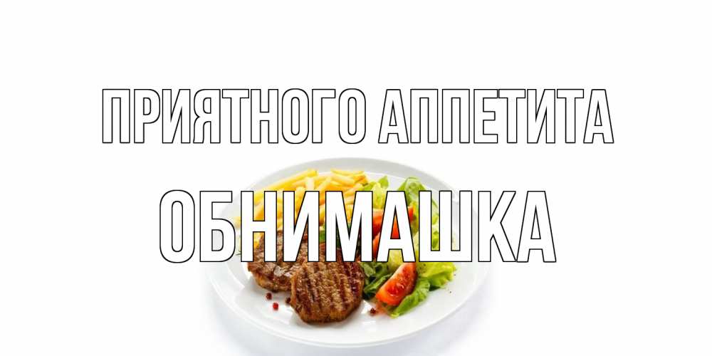Открытка на каждый день с именем, обнимашка Приятного аппетита стейк,картошка фри, салат Прикольная открытка с пожеланием онлайн скачать бесплатно 