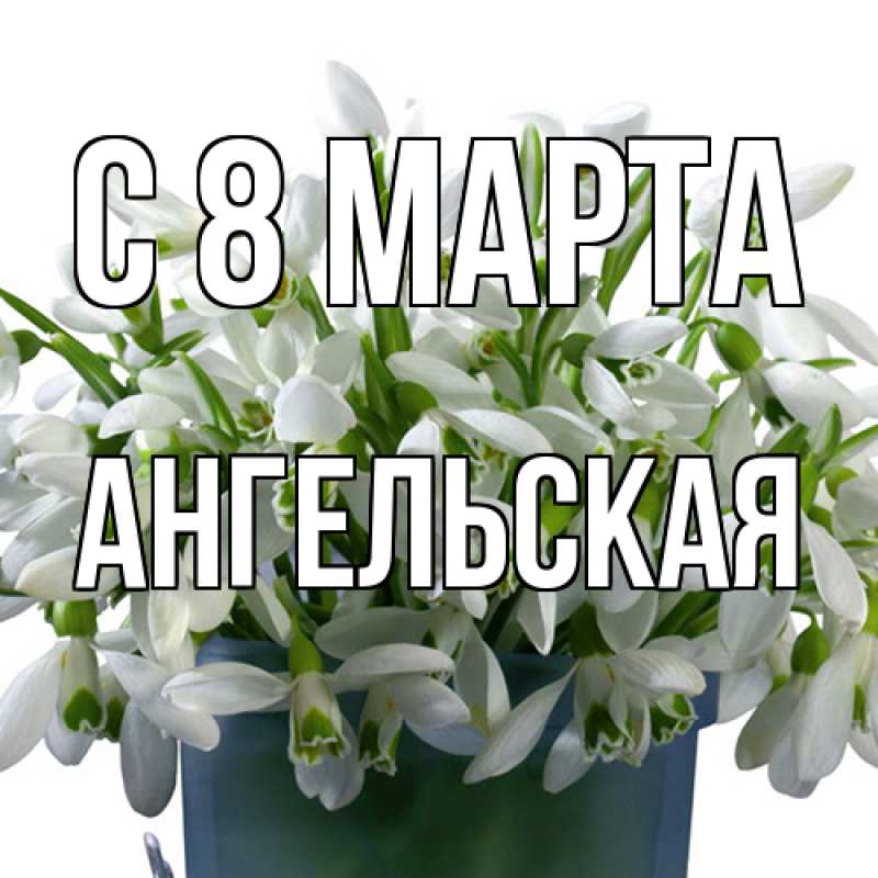 Открытка с именем, Ангельская, C 8 МАРТА
