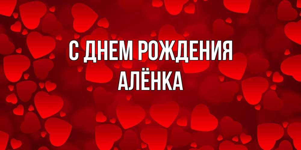 Открытка на каждый день с именем, Алёнка С днем рождения прекрасные сердечки на открытке с красным фоном Прикольная открытка с пожеланием онлайн скачать бесплатно 