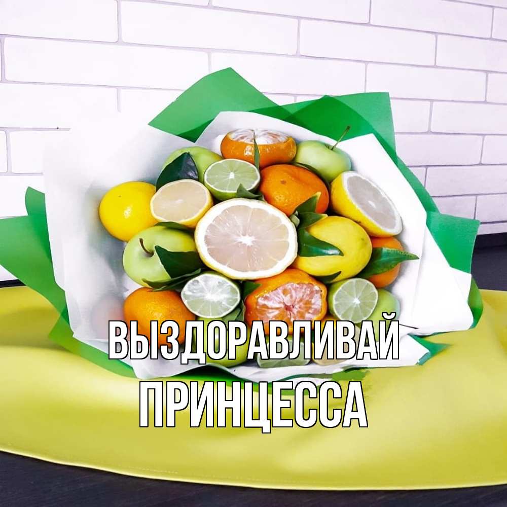 Открытка на каждый день с именем, Принцесса Выздоравливай витаминный букет из цитрусовых и яблок Прикольная открытка с пожеланием онлайн скачать бесплатно 
