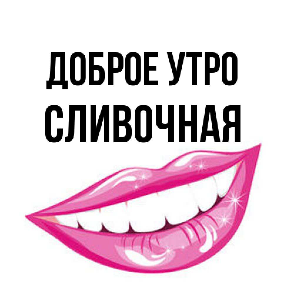 Открытка на каждый день с именем, Сливочная Доброе утро розовые губы и белые зубы Прикольная открытка с пожеланием онлайн скачать бесплатно 