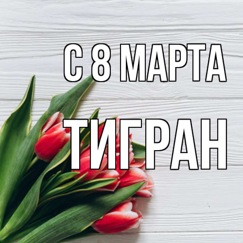 Открытка на каждый день с именем, Тигран C 8 МАРТА весна 2 Прикольная открытка с пожеланием онлайн скачать бесплатно 