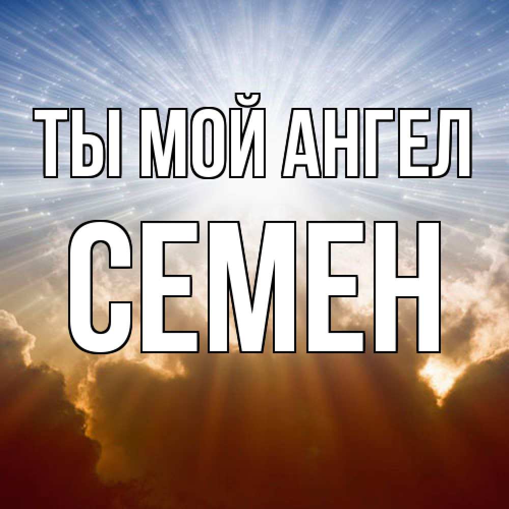 Открытка на каждый день с именем, Семен Ты мой ангел ангельский свет на небе Прикольная открытка с пожеланием онлайн скачать бесплатно 