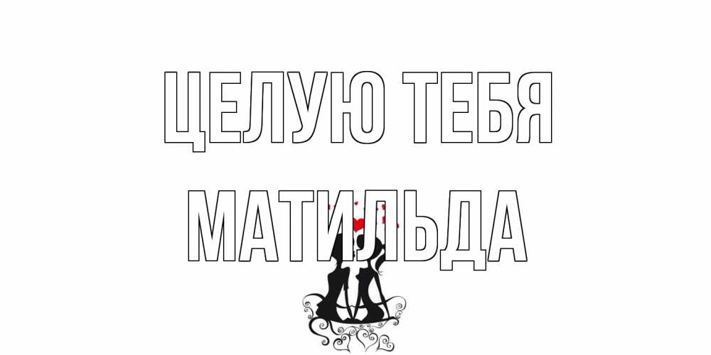 Открытка на каждый день с именем, Матильда Целую тебя силует, поцелуй Прикольная открытка с пожеланием онлайн скачать бесплатно 