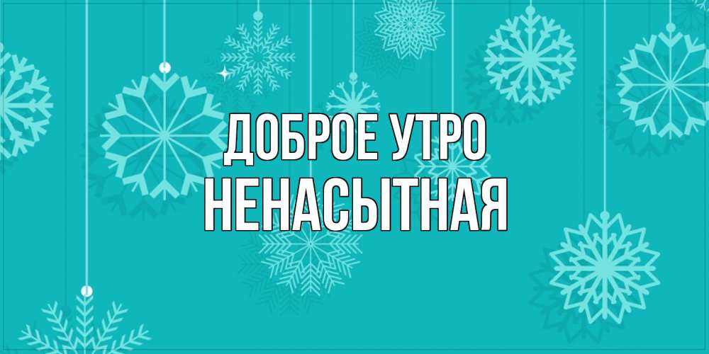 Открытка на каждый день с именем, Ненасытная Доброе утро открытка со снежинками Прикольная открытка с пожеланием онлайн скачать бесплатно 