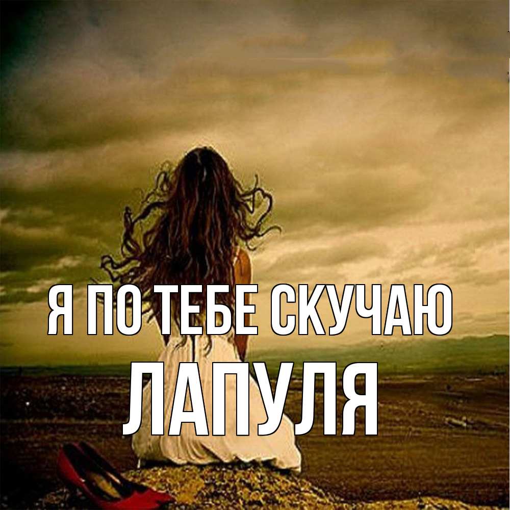 Открытка на каждый день с именем, Лапуля Я по тебе скучаю возвращайся Прикольная открытка с пожеланием онлайн скачать бесплатно 