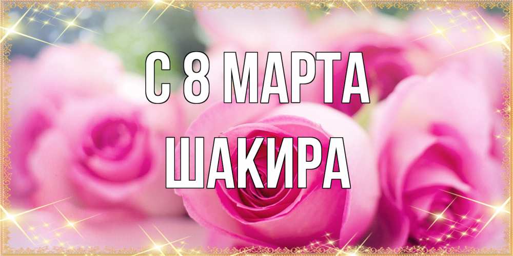 Открытка на каждый день с именем, Шакира C 8 МАРТА блестящая открытка для женщины на международный женский день Прикольная открытка с пожеланием онлайн скачать бесплатно 