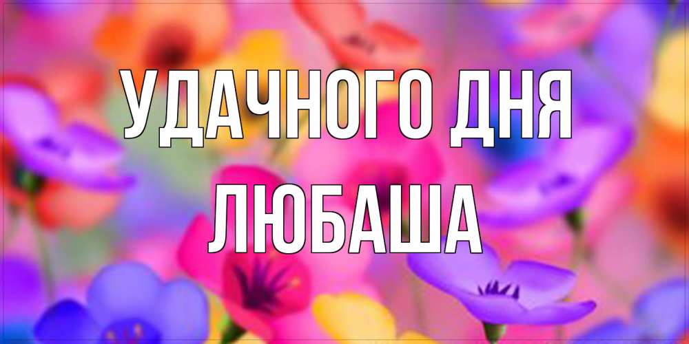 Открытка на каждый день с именем, Любаша Удачного дня открытка повышающая настроение Прикольная открытка с пожеланием онлайн скачать бесплатно 