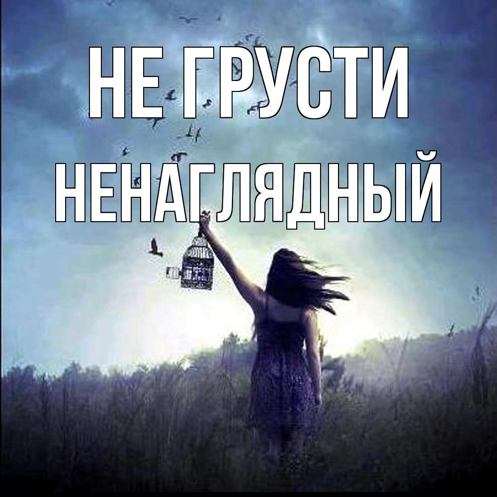 Открытка на каждый день с именем, Ненаглядный Не грусти на волю Прикольная открытка с пожеланием онлайн скачать бесплатно 