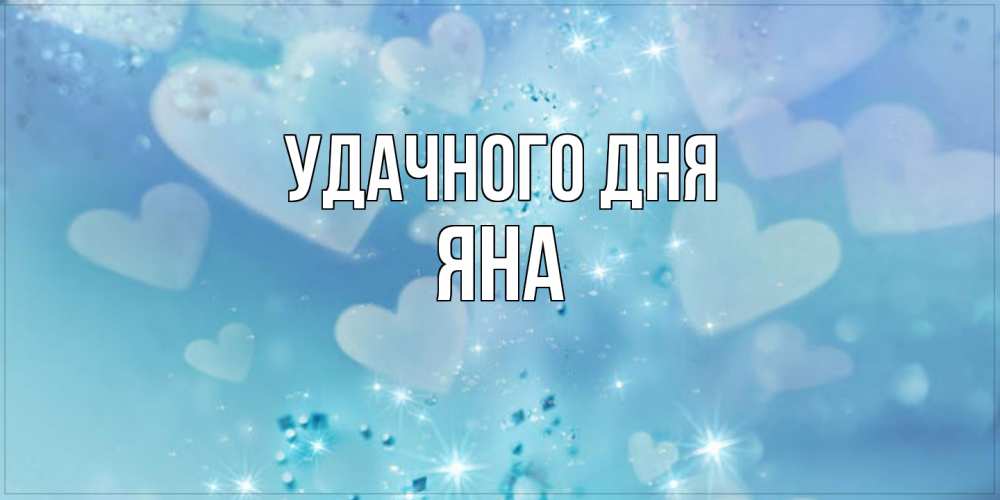 Открытка на каждый день с именем, Яна Удачного дня хорошего дня Прикольная открытка с пожеланием онлайн скачать бесплатно 