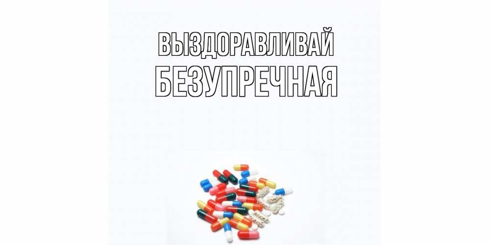 Открытка на каждый день с именем, Безупречная Выздоравливай таблетки Прикольная открытка с пожеланием онлайн скачать бесплатно 