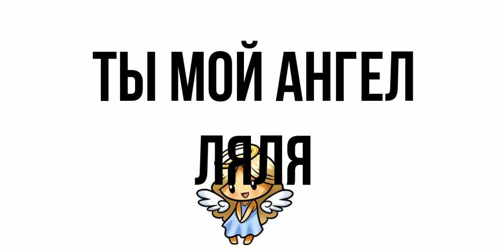 Открытка на каждый день с именем, Ляля Ты мой ангел ангел Прикольная открытка с пожеланием онлайн скачать бесплатно 